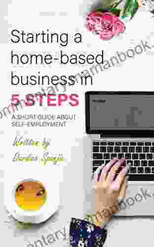 Starting A Home Based Business In 5 Steps: A Short Guide About Self Employment