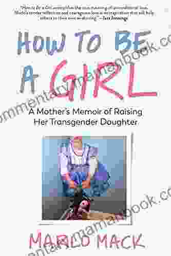 How To Be A Girl: A Mother S Memoir Of Raising Her Transgender Daughter