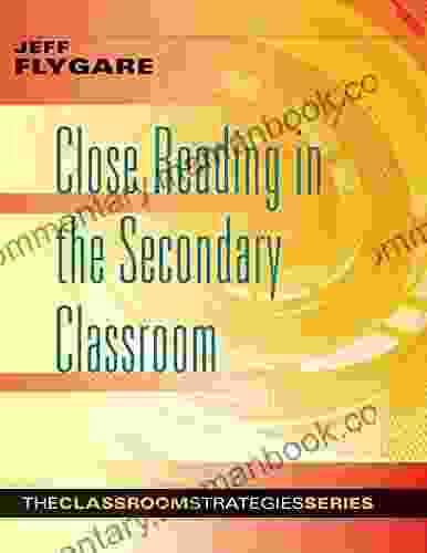 Close Reading In The Secondary Classroom: (Improve Literacy Reading Comprehension And Critical Thinking Skills) (The Classroom Strategies Series)