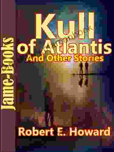 Kull Of Atlantis And Other Stories:17 Short Stories By Robert E Howard