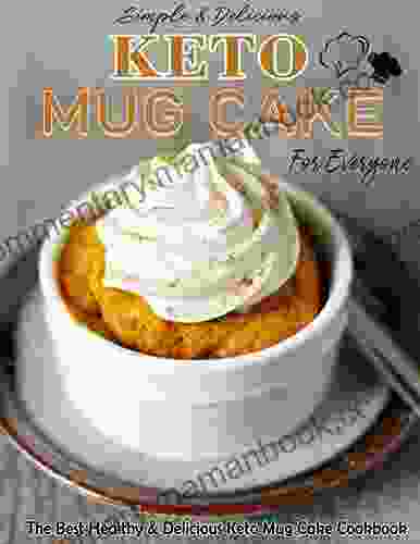 Simple Delicious Keto Mug Cake For Everyone: The Best Healthy Delicious Keto Mug Cake Cookbook