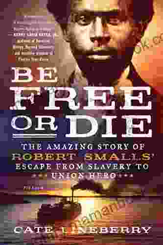 Be Free Or Die: The Amazing Story Of Robert Smalls Escape From Slavery To Union Hero