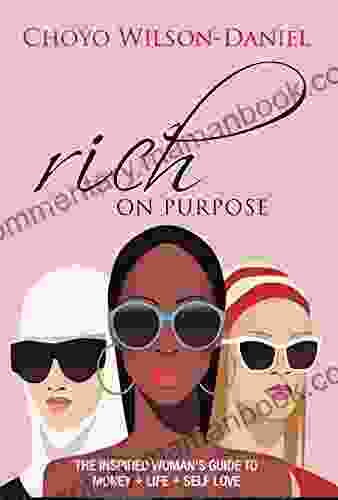 Rich On Purpose: THE INSPIRED WOMAN S GUIDE TO MONEY + LIFE + SELF LOVE