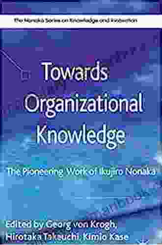Towards Organizational Knowledge: The Pioneering Work Of Ikujiro Nonaka (The Nonaka On Knowledge And Innovation)