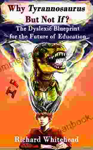 Why Tyrannosaurus But Not If ?: The Dyslexic Blueprint For The Future Of Education (The WhyTy 1)