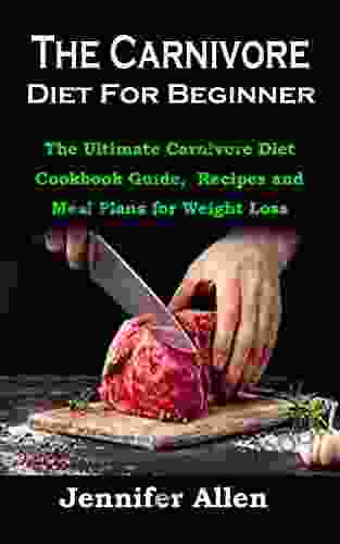 The Carnivore Diet For Beginner: The Ultimate Carnivore Diet Cookbook Guide Recipes And Meal Plans For Weight Loss